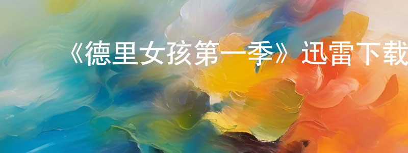 白永志发布《德里女孩第一季》迅雷下载/在线观看-都市情感-美剧天堂